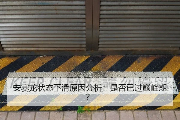 安赛龙状态下滑原因分析：是否已过巅峰期？