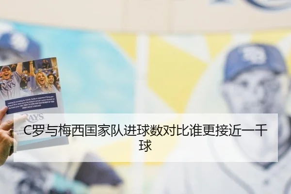 C罗与梅西国家队进球数对比谁更接近一千球