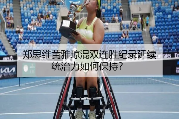 郑思维黄雅琼混双连胜纪录延续 统治力如何保持？