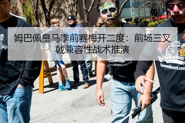 姆巴佩皇马季前赛梅开二度：前场三叉戟兼容性战术推演